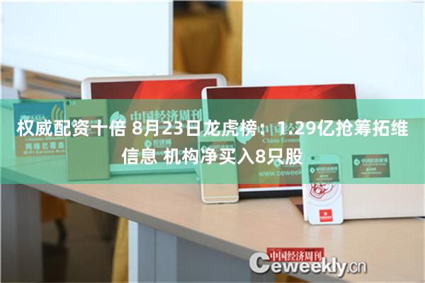 权威配资十倍 8月23日龙虎榜：1.29亿抢筹拓维信息 机构净买入8只股