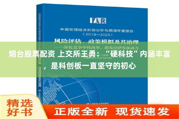 烟台股票配资 上交所王勇：“硬科技”内涵丰富，是科创板一直坚守的初心