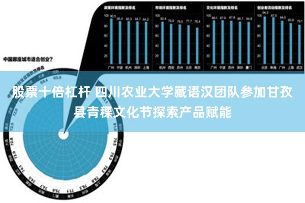 股票十倍杠杆 四川农业大学藏语汉团队参加甘孜县青稞文化节探索产品赋能