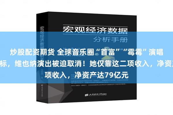 炒股配资期货 全球音乐圈“首富”“霉霉”演唱会成恐袭目标，维也纳演出被迫取消！她仅靠这二项收入，净资产达79亿元