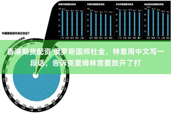 香港期货配资 俄罗斯国师杜金，特意用中文写一段话，告诉克里姆林宫要放开了打