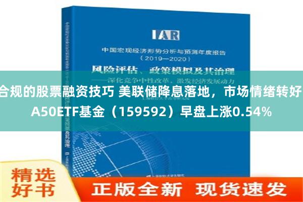 合规的股票融资技巧 美联储降息落地，市场情绪转好，A50ETF基金（159592）早盘上涨0.54%