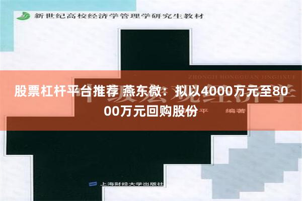 股票杠杆平台推荐 燕东微：拟以4000万元至8000万元回购股份