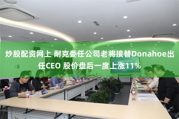 炒股配资网上 耐克委任公司老将接替Donahoe出任CEO 股价盘后一度上涨11%