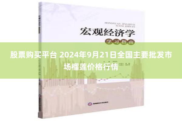 股票购买平台 2024年9月21日全国主要批发市场榴莲价格行情