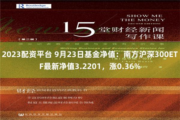 2023配资平台 9月23日基金净值：南方沪深300ETF最新净值3.2201，涨0.36%