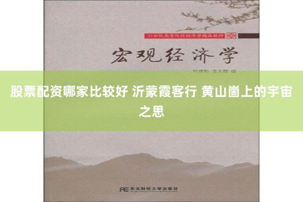 股票配资哪家比较好 沂蒙霞客行 黄山崮上的宇宙之思