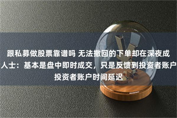 跟私募做股票靠谱吗 无法撤回的下单却在深夜成交？业内人士：基本是盘中即时成交，只是反馈到投资者账户时间延迟