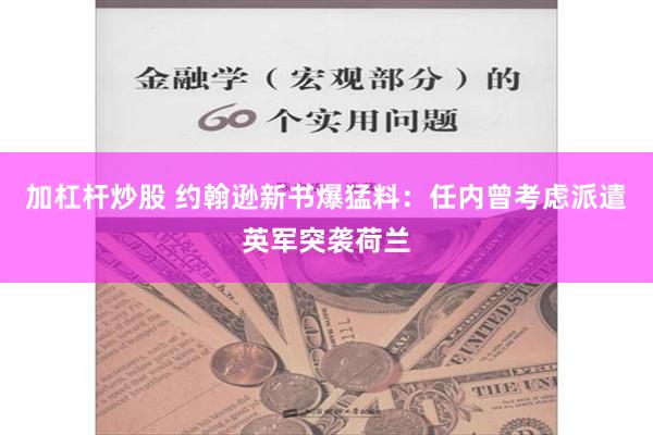 加杠杆炒股 约翰逊新书爆猛料：任内曾考虑派遣英军突袭荷兰