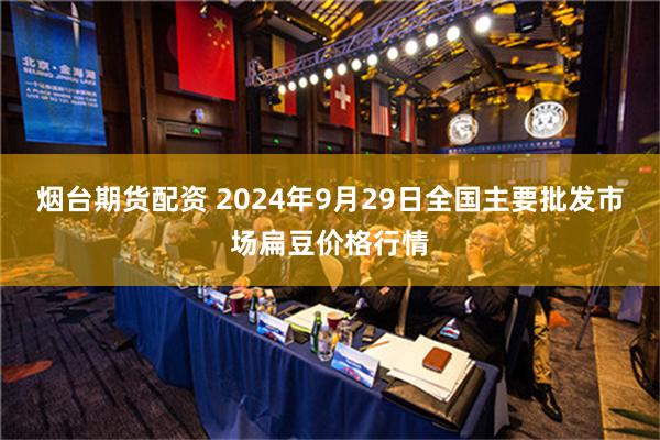 烟台期货配资 2024年9月29日全国主要批发市场扁豆价格行情