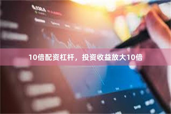 10倍配资杠杆，投资收益放大10倍