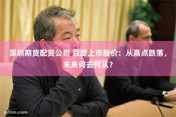 深圳期货配资公司 百度上市股价：从高点跌落，未来何去何从？