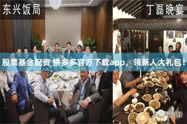 股票基金配资 拼多多官方下载app，领新人大礼包！