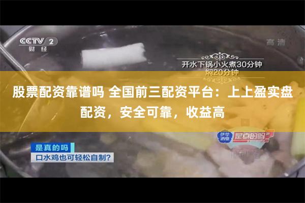 股票配资靠谱吗 全国前三配资平台：上上盈实盘配资，安全可靠，收益高