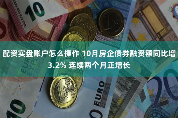 配资实盘账户怎么操作 10月房企债券融资额同比增3.2% 连续两个月正增长