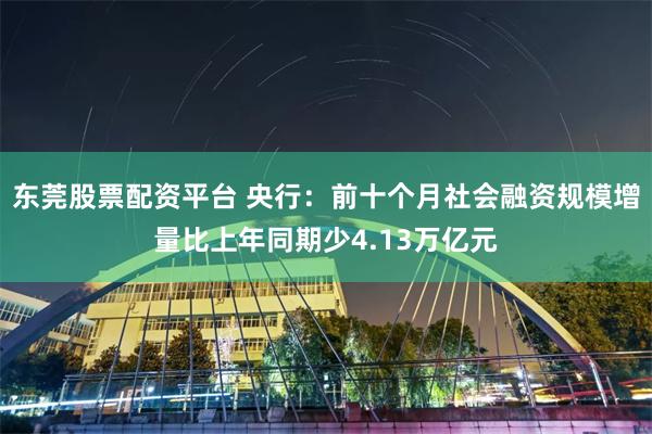 东莞股票配资平台 央行：前十个月社会融资规模增量比上年同期少4.13万亿元