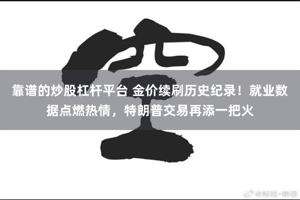 靠谱的炒股杠杆平台 金价续刷历史纪录！就业数据点燃热情，特朗普交易再添一把火