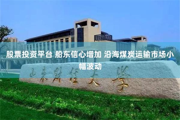 股票投资平台 船东信心增加 沿海煤炭运输市场小幅波动