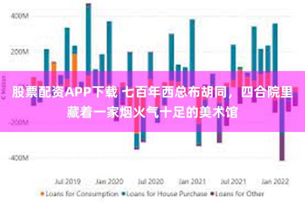 股票配资APP下载 七百年西总布胡同，四合院里藏着一家烟火气十足的美术馆