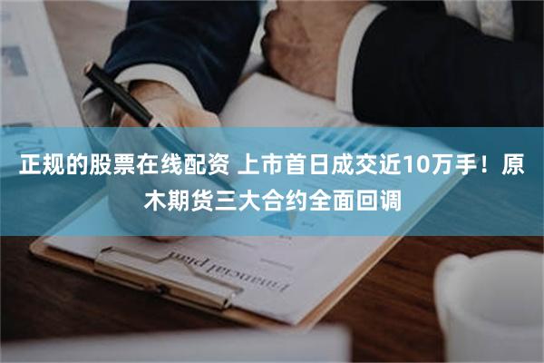 正规的股票在线配资 上市首日成交近10万手！原木期货三大合约全面回调