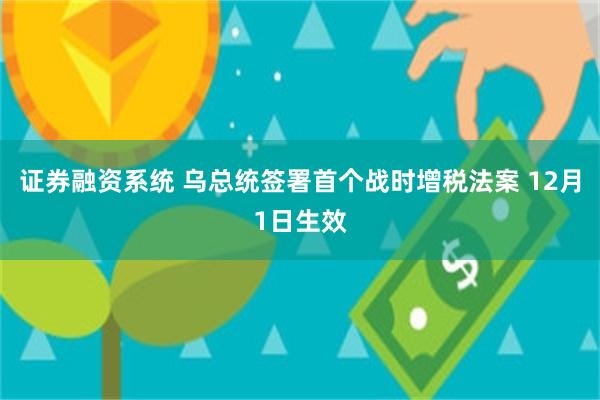 证券融资系统 乌总统签署首个战时增税法案 12月1日生效