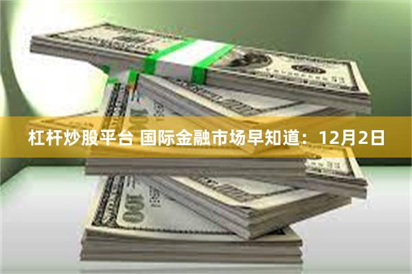 杠杆炒股平台 国际金融市场早知道：12月2日