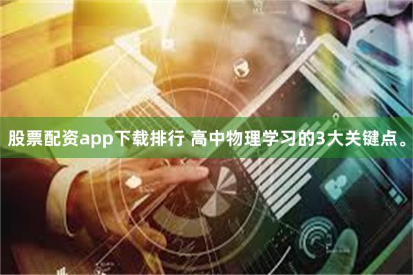 股票配资app下载排行 高中物理学习的3大关键点。