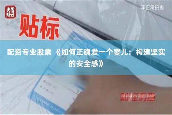 配资专业股票 《如何正确爱一个婴儿：构建坚实的安全感》