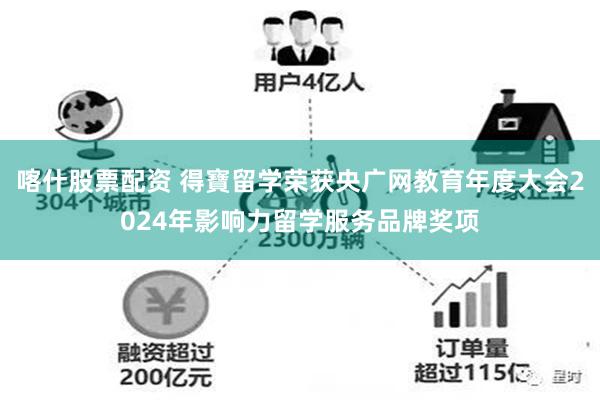 喀什股票配资 得寶留学荣获央广网教育年度大会2024年影响力留学服务品牌奖项