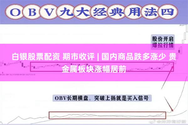 白银股票配资 期市收评 | 国内商品跌多涨少 贵金属板块涨幅居前