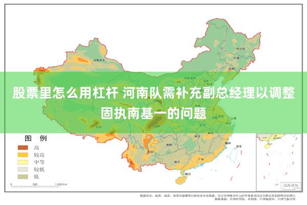 股票里怎么用杠杆 河南队需补充副总经理以调整固执南基一的问题