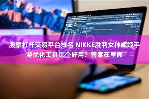 股票杠杆交易平台排名 NIKKE胜利女神妮姬手游优化工具哪个好用？答案在里面