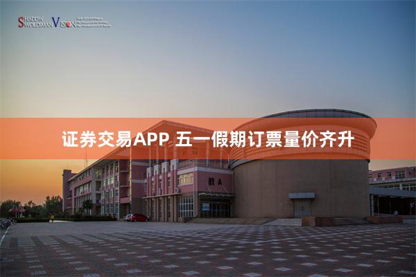 证券交易APP 五一假期订票量价齐升