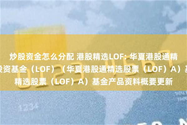 炒股资金怎么分配 港股精选LOF: 华夏港股通精选股票型发起式证券投资基金（LOF）（华夏港股通精选股票（LOF）A）基金产品资料概要更新
