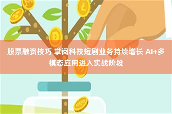 股票融资技巧 掌阅科技短剧业务持续增长 AI+多模态应用进入实战阶段