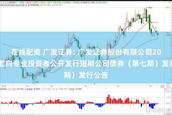 在线配资 广发证券: 广发证券股份有限公司2025年面向专业投资者公开发行短期公司债券（第七期）发行公告
