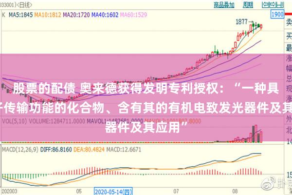股票的配债 奥来德获得发明专利授权：“一种具有电子传输功能的化合物、含有其的有机电致发光器件及其应用”