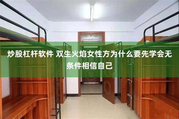 炒股杠杆软件 双生火焰女性方为什么要先学会无条件相信自己