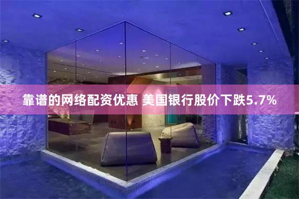 靠谱的网络配资优惠 美国银行股价下跌5.7%